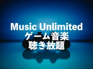 ゲーム音楽聴き放題サブスクはAmazon Music Unlimitedがおすすめ