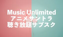 アニメサントラの聴き放題サブスクはMusic Unlimitedがおすすめ【1億曲以上】