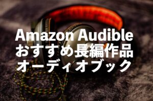 Audible再生時間（20時間以上）の長編オーディオブック【人気作やシリーズ物】