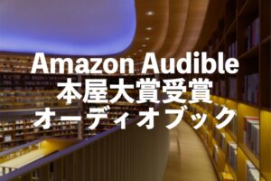 Audible（オーディブル）本屋大賞受賞オーディオブック歴代おすすめ【聴き放題】