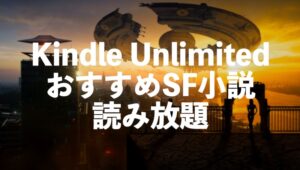 SF小説がKindle Unlimitedで読み放題【日本・海外のおすすめ作品】