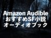 Audible（オーディブル）SF・ファンタジー小説のオーディオブックおすすめ【三体や横浜駅SFなど】