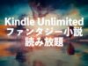 ファンタジー小説がKindle Unlimitedで読み放題【おすすめ人気名作】